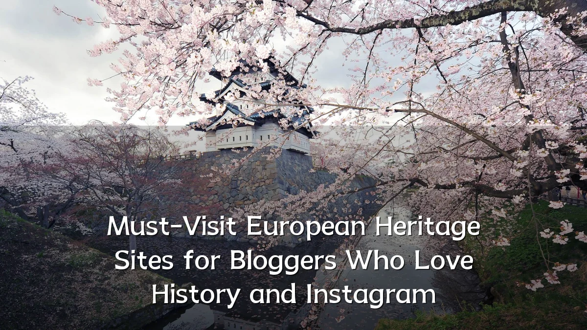 Must-Visit European Heritage Sites for Bloggers Who Love History and Instagram