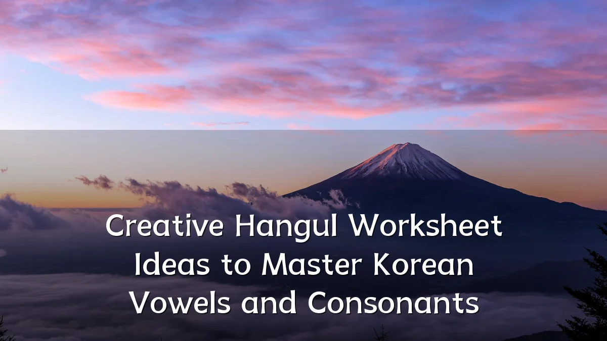 Creative Hangul Worksheet Ideas to Master Korean Vowels and Consonants