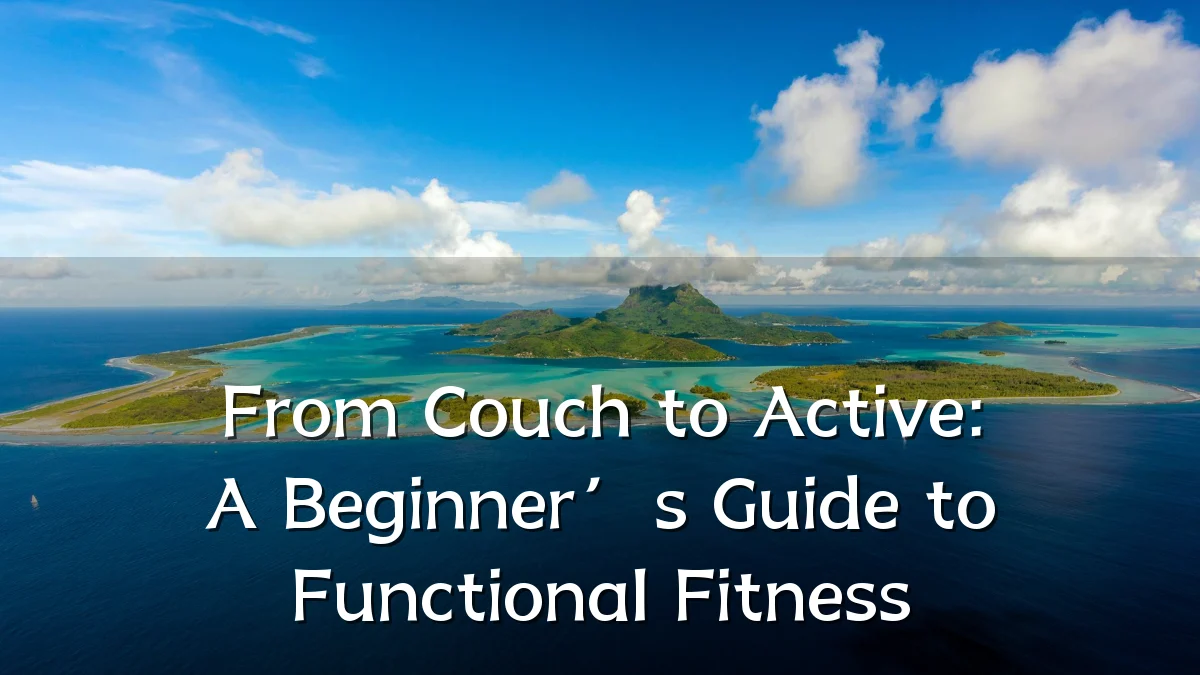 From Couch to Active: A Beginner’s Guide to Functional Fitness