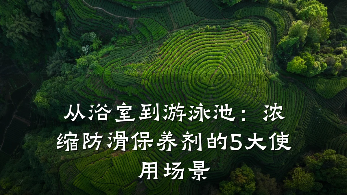 从浴室到游泳池:浓缩防滑保养剂的5大使用场景